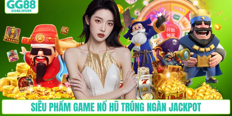 Siêu phẩm game nổ hũ trúng ngàn Jackpot